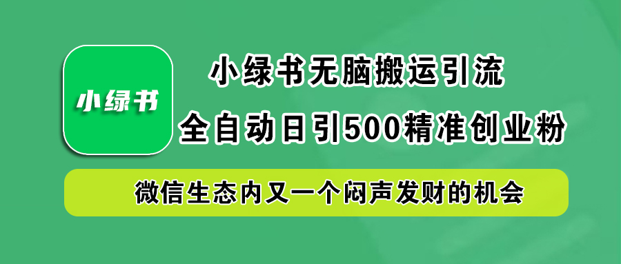 小绿书小白无脑搬运引流，全自动日引500精准创业粉，微信生态内又一个闷声发财的机会网创吧-网创项目资源站-副业项目-创业项目-搞钱项目搞钱网创吧