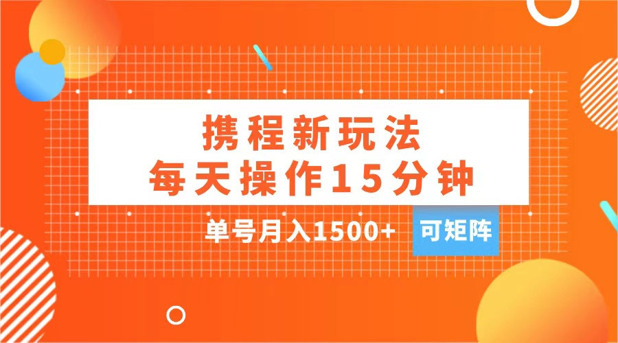 玩赚携程APP，每天简单操作15分钟，单号月入1500+，可矩阵搞钱网创吧-网创项目资源站-副业项目-创业项目-搞钱项目搞钱网创吧