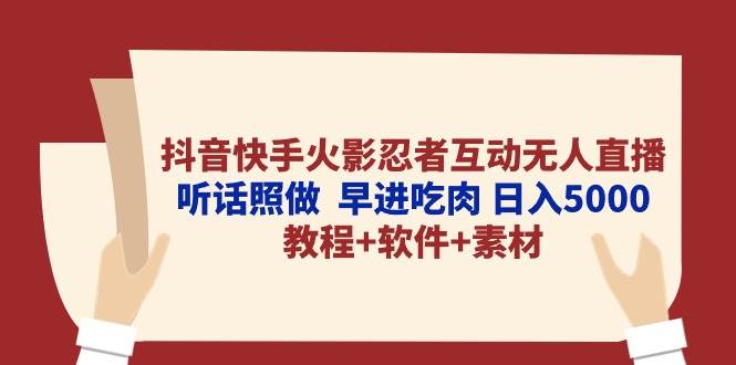 抖音快手火影忍者互动无人直播 听话照做  早进吃肉 日入5000+教程+软件…搞钱网创吧-网创项目资源站-副业项目-创业项目-搞钱项目搞钱网创吧