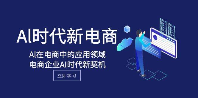 Al-时代新电商，Al在电商中的应用领域，电商企业AI时代新契机网创吧-网创项目资源站-副业项目-创业项目-搞钱项目搞钱网创吧