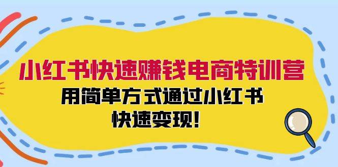 小红书快速赚钱电商特训营：用简单方式通过小红书快速变现！搞钱网创吧-网创项目资源站-副业项目-创业项目-搞钱项目搞钱网创吧