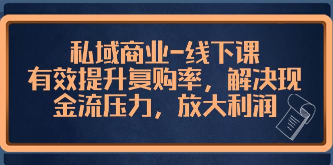 私域商业-线下课，有效提升复购率，解决现金流压力，放大利润搞钱网创吧-网创项目资源站-副业项目-创业项目-搞钱项目搞钱网创吧