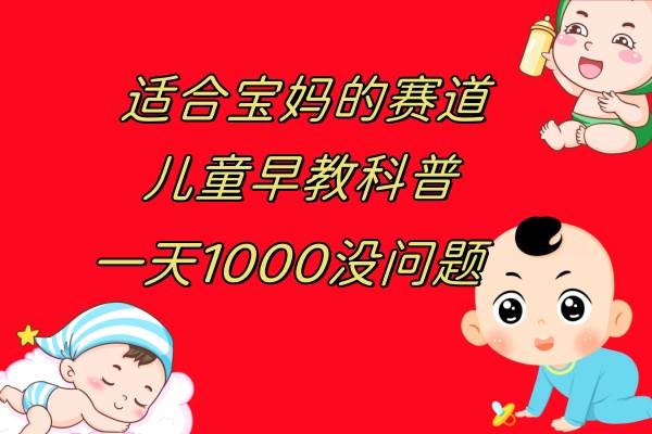 儿童早教科普，一单29.9–49.9，一天1000问题不大网创吧-网创项目资源站-副业项目-创业项目-搞钱项目搞钱网创吧