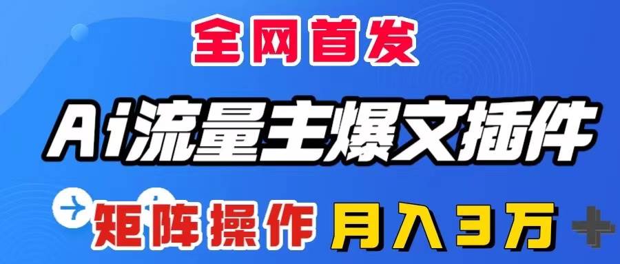 AI流量主爆文插件，只需一款插件全自动输出爆文，矩阵操作，月入3W＋网创吧-网创项目资源站-副业项目-创业项目-搞钱项目搞钱网创吧