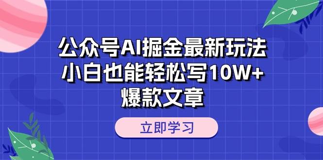 公众号AI掘金最新玩法，小白也能轻松写10W+爆款文章搞钱网创吧-网创项目资源站-副业项目-创业项目-搞钱项目搞钱网创吧