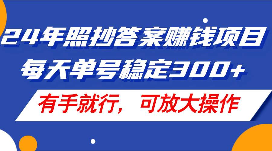 24年照抄答案赚钱项目，每天单号稳定300+，有手就行，可放大操作搞钱网创吧-网创项目资源站-副业项目-创业项目-搞钱项目搞钱网创吧
