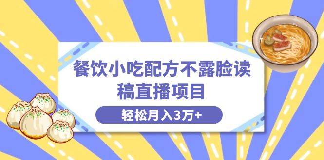 餐饮小吃配方不露脸读稿直播项目，无需露脸，月入3万+附小吃配方资源网创吧-网创项目资源站-副业项目-创业项目-搞钱项目搞钱网创吧
