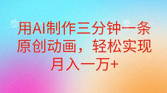 用AI制作三分钟一条原创动画，轻松实现月入一万+网创吧-网创项目资源站-副业项目-创业项目-搞钱项目搞钱网创吧