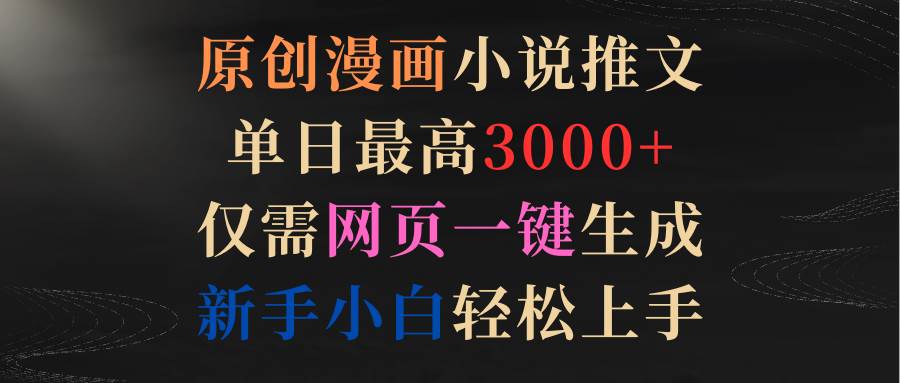 原创漫画小说推文，单日最高3000+仅需网页一键生成 新手轻松上手网创吧-网创项目资源站-副业项目-创业项目-搞钱项目搞钱网创吧
