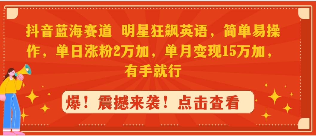 抖音蓝海赛道，明星狂飙英语，简单易操作，单日涨粉2万加，单月变现15万…网创吧-网创项目资源站-副业项目-创业项目-搞钱项目搞钱网创吧