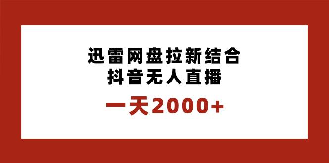 一天2000+迅雷网盘拉新结合抖音无人直播，独创玩法保姆级教学搞钱网创吧-网创项目资源站-副业项目-创业项目-搞钱项目搞钱网创吧
