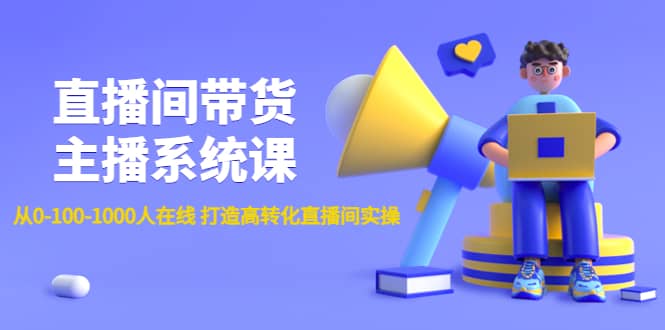 直播间带货主播系统课：从0-100-1000人在线 打造高转化直播间实操搞钱网创吧-网创项目资源站-副业项目-创业项目-搞钱项目搞钱网创吧
