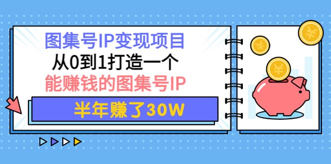 图集号IP变现项目：从0到1打造一个能赚钱的图集号IP网创吧-网创项目资源站-副业项目-创业项目-搞钱项目搞钱网创吧