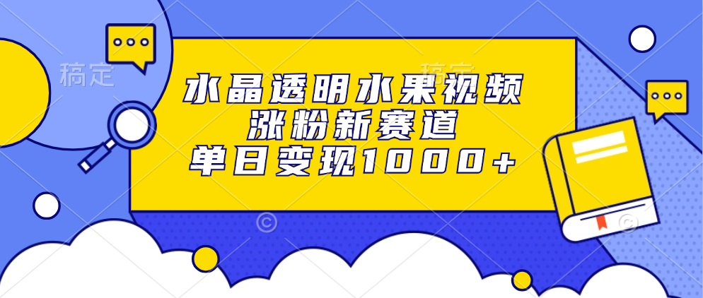 水晶透明水果视频，涨粉新赛道，单日变现1000+网创吧-网创项目资源站-副业项目-创业项目-搞钱项目搞钱网创吧