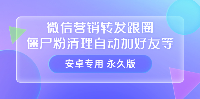 【安卓专用】微信营销转发跟圈僵尸粉清理自动加好友等【永久版】网创吧-网创项目资源站-副业项目-创业项目-搞钱项目搞钱网创吧
