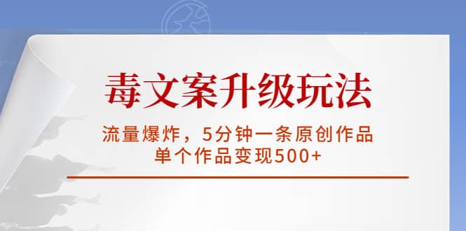 毒文案升级玩法，流量爆炸，5分钟一条原创作品，单个作品变现500+网创吧-网创项目资源站-副业项目-创业项目-搞钱项目搞钱网创吧