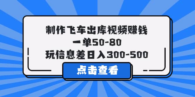 制作飞车出库视频赚钱，一单50-80，玩信息差日入300-500搞钱网创吧-网创项目资源站-副业项目-创业项目-搞钱项目搞钱网创吧