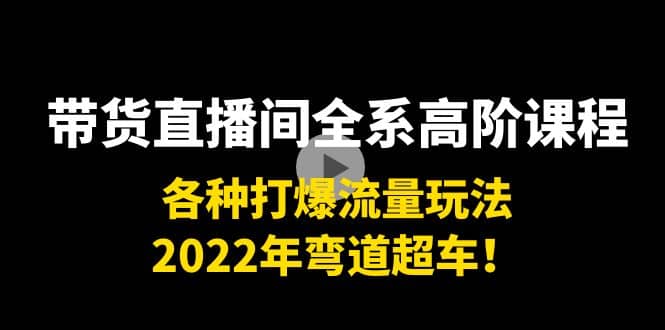 带货直播间全系高阶课程：各种打爆流量玩法，2022年弯道超车搞钱网创吧-网创项目资源站-副业项目-创业项目-搞钱项目搞钱网创吧