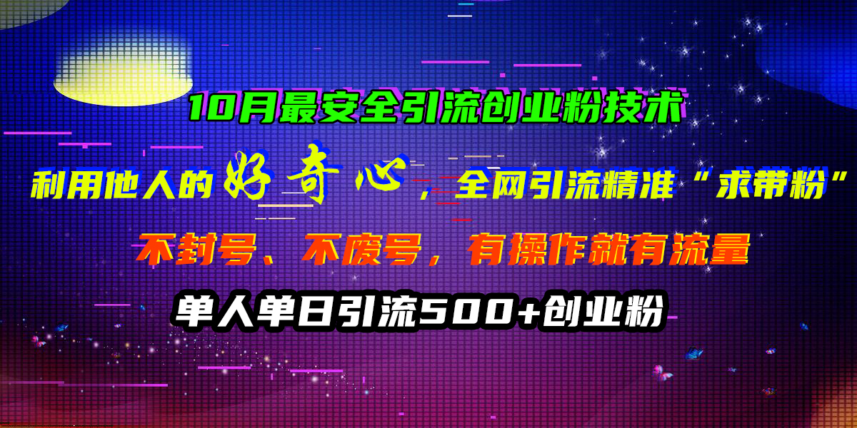 10月最安全引流创业粉技术，利用他人的好奇心，全网引流精准“求带粉”，不封号、不废号，有操作就有流量，单人单日引流500+创业粉网创吧-网创项目资源站-副业项目-创业项目-搞钱项目搞钱网创吧