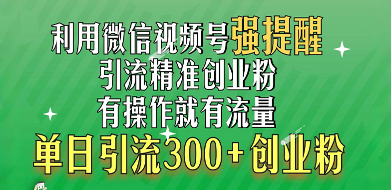 利用微信视频号“强提醒”功能，引流精准创业粉，有操作就有流量，单日引流300+创业粉网创吧-网创项目资源站-副业项目-创业项目-搞钱项目搞钱网创吧