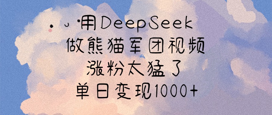 用DeepSeek做熊猫军团视频，涨粉太猛了，单日变现1000+网创吧-网创项目资源站-副业项目-创业项目-搞钱项目搞钱网创吧
