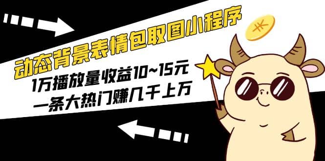 动态背景表情包取图小程序，1万播放量收益10~15元搞钱网创吧-网创项目资源站-副业项目-创业项目-搞钱项目搞钱网创吧