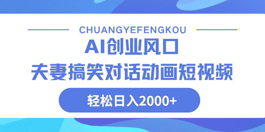 Ai搞笑夫妻动画，轻松日入2000+网创吧-网创项目资源站-副业项目-创业项目-搞钱项目搞钱网创吧