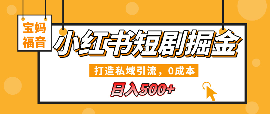 小红书短剧掘金，打造私域引流，0成本，宝妈福音日入500+网创吧-网创项目资源站-副业项目-创业项目-搞钱项目搞钱网创吧