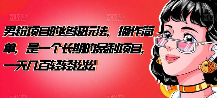 男粉项目的终极玩法，操作简单，是一个长期的暴利项目，一天几百轻轻松松【揭秘】网创吧-网创项目资源站-副业项目-创业项目-搞钱项目搞钱网创吧