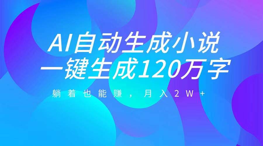 AI自动写小说，一键生成120万字，躺着也能赚，月入2W+网创吧-网创项目资源站-副业项目-创业项目-搞钱项目搞钱网创吧