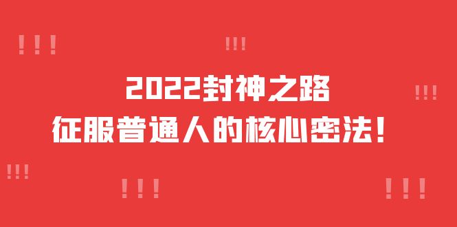 2022封神之路-征服普通人的核心密法，全面打通认知-价值6977元网创吧-网创项目资源站-副业项目-创业项目-搞钱项目搞钱网创吧