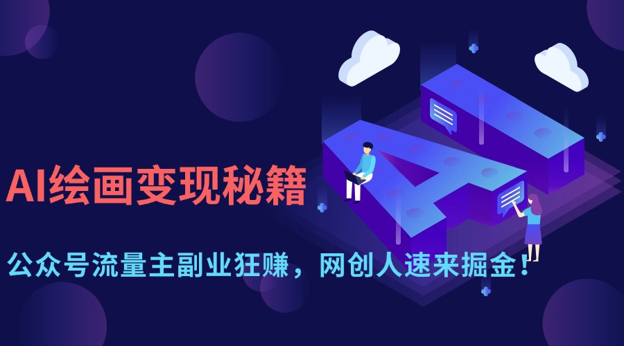 AI绘画变现秘籍：公众号流量主副业狂赚，网创人速来掘金！网创吧-网创项目资源站-副业项目-创业项目-搞钱项目搞钱网创吧