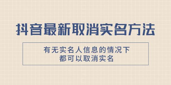 抖音最新取消实名方法，有无实名人信息的情况下都可以取消实名，自测网创吧-网创项目资源站-副业项目-创业项目-搞钱项目搞钱网创吧