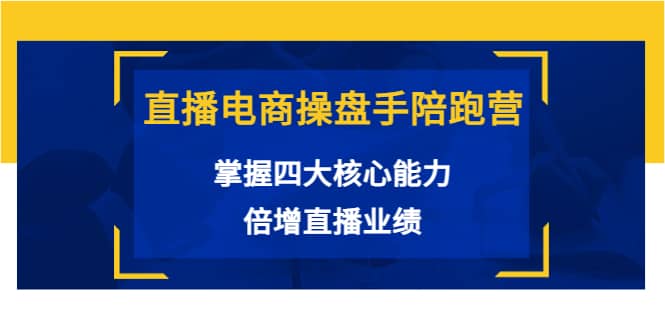 直播电商操盘手陪跑营：掌握四大核心能力，倍增直播业绩（价值980）网创吧-网创项目资源站-副业项目-创业项目-搞钱项目搞钱网创吧