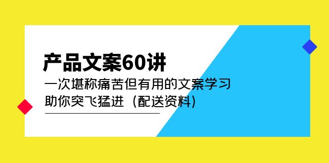 产品文案60讲：一次堪称痛苦但有用的文案学习 助你突飞猛进（配送资料）网创吧-网创项目资源站-副业项目-创业项目-搞钱项目搞钱网创吧
