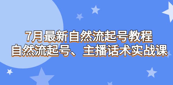7月最新自然流起号教程，自然流起号、主播话术实战课搞钱网创吧-网创项目资源站-副业项目-创业项目-搞钱项目搞钱网创吧