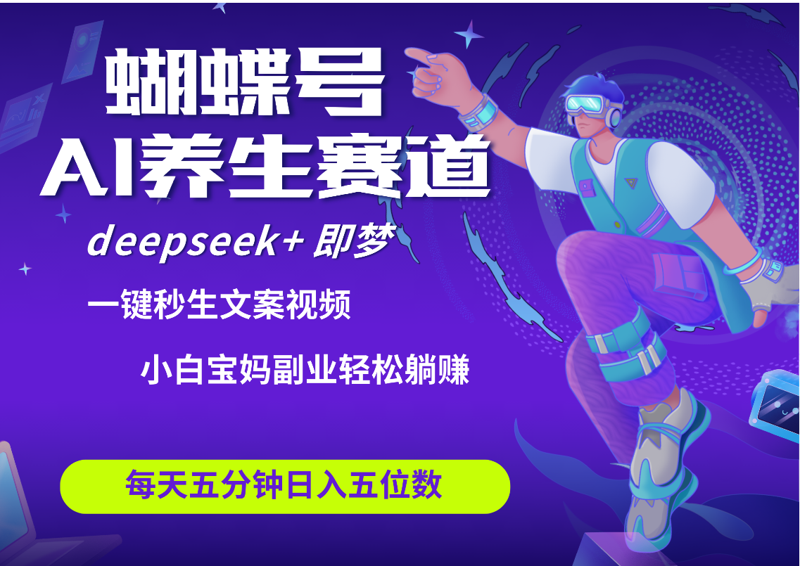 蝴蝶号大健康养生赛道+deepseek AI快速产出爆款视频   起号快  带货超级猛 每天仅需五分钟 变现路子太广了 日入五位数 小白 宝妈 上班族副业 轻松躺赚搞钱网创吧-网创项目资源站-副业项目-创业项目-搞钱项目搞钱网创吧