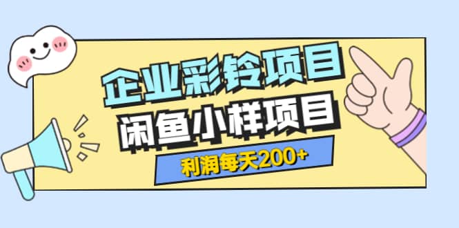 最新企业彩铃项目+闲鱼小样项目，利润每天200+轻轻松松，纯视频拆解玩法搞钱网创吧-网创项目资源站-副业项目-创业项目-搞钱项目搞钱网创吧