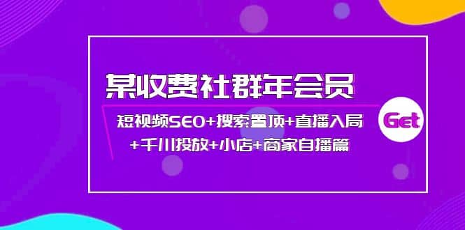 某收费社群年会员：短视频SEO+搜索置顶+直播入局+千川投放+小店+商家自播篇网创吧-网创项目资源站-副业项目-创业项目-搞钱项目搞钱网创吧