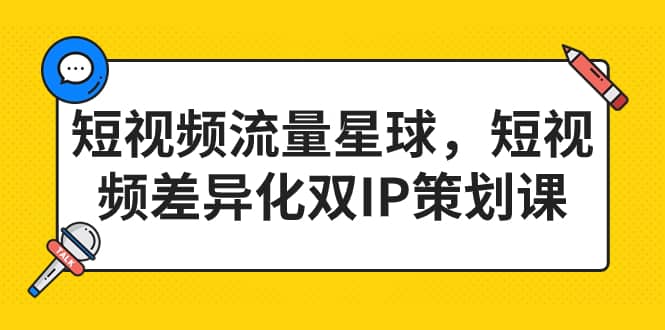 短视频流量星球，短视频差异化双IP策划课（2023新版）搞钱网创吧-网创项目资源站-副业项目-创业项目-搞钱项目搞钱网创吧