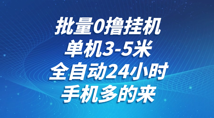批量0撸全自动挂机，单机3-5米，全自动24小时，手机多的来，不养鸡，无风控，无网络限制网创吧-网创项目资源站-副业项目-创业项目-搞钱项目搞钱网创吧