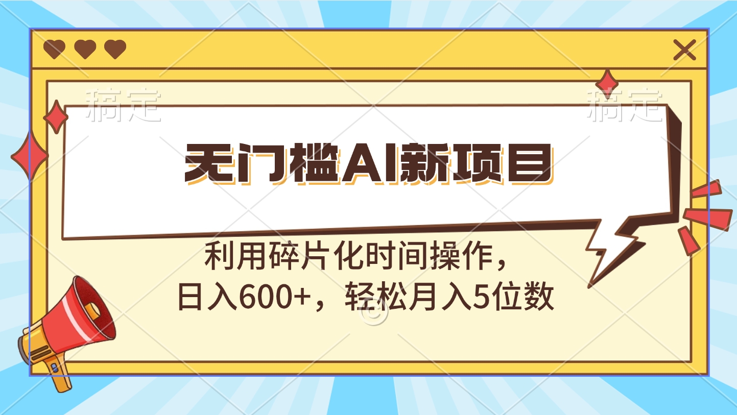 无门槛AI新项目，利用碎片化时间操作，日入600+，轻松月入5位数网创吧-网创项目资源站-副业项目-创业项目-搞钱项目搞钱网创吧
