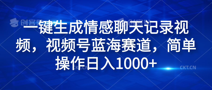 一键生成情感聊天记录视频，视频号蓝海赛道，简单操作日入1000+搞钱网创吧-网创项目资源站-副业项目-创业项目-搞钱项目搞钱网创吧