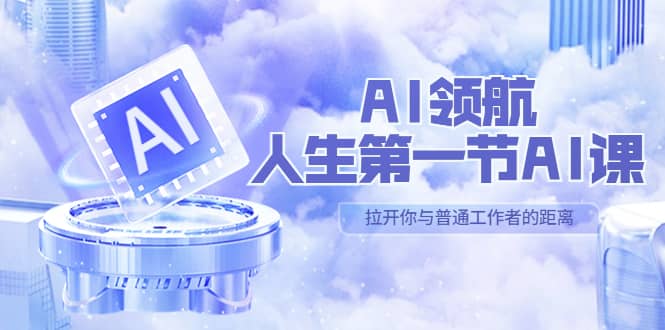 AI-领航-人生第一节-AI课，30位AI领域极客 汇集1000小时Al心得（保姆级）搞钱网创吧-网创项目资源站-副业项目-创业项目-搞钱项目搞钱网创吧