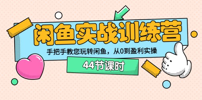 闲鱼实战训练营：手把手教您玩转闲鱼，从0到盈利实操（44节课时）搞钱网创吧-网创项目资源站-副业项目-创业项目-搞钱项目搞钱网创吧