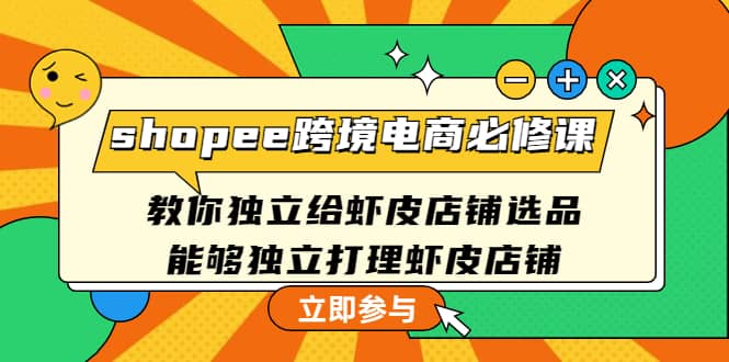 shopee跨境电商必修课：教你独立给虾皮店铺选品，能够独立打理虾皮店铺网创吧-网创项目资源站-副业项目-创业项目-搞钱项目搞钱网创吧