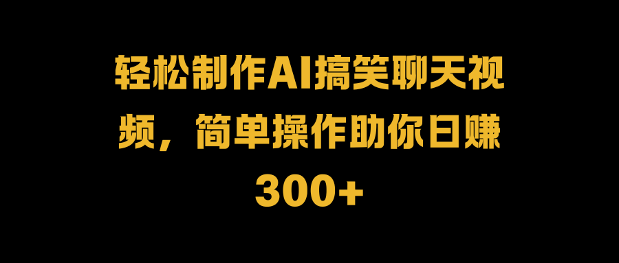 轻松制作AI搞笑聊天视频，简单操作助你日赚300+网创吧-网创项目资源站-副业项目-创业项目-搞钱项目搞钱网创吧