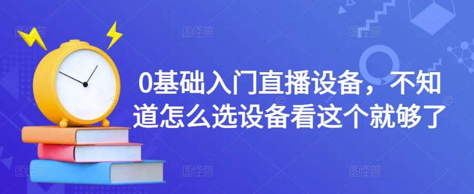 0基础入门直播设备，不知道怎么选设备看这个就够了搞钱网创吧-网创项目资源站-副业项目-创业项目-搞钱项目搞钱网创吧