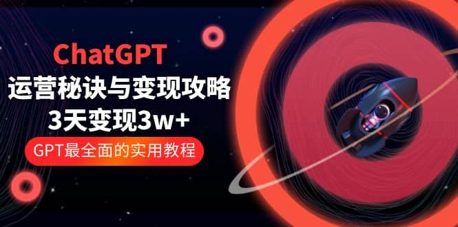 ChatGPT运营-秘诀与变现攻略：3天变现1w+ GPT最全面的实用教程（100节课）网创吧-网创项目资源站-副业项目-创业项目-搞钱项目搞钱网创吧