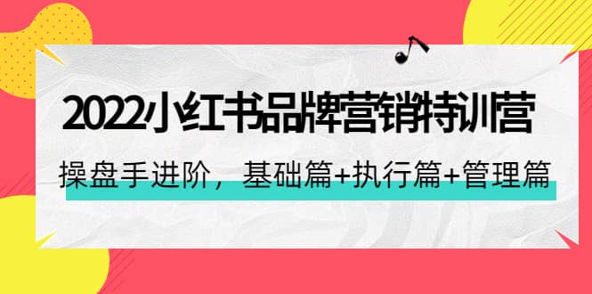 2022小红书品牌营销特训营：操盘手进阶，基础篇+执行篇+管理篇（42节）网创吧-网创项目资源站-副业项目-创业项目-搞钱项目搞钱网创吧